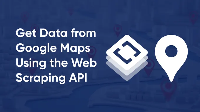 How to Get Data from Google Maps in Three Simple Steps Using the Web Scraping API