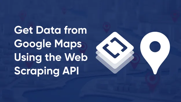 How to Get Data from Google Maps in Three Simple Steps Using the Web Scraping API