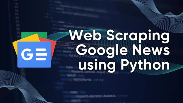 Web Scraping Google News using Python: Step-by-Step Guide