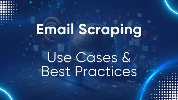 Email Scraping: Use Cases & Best Practices